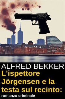 Alfred Bekker - L'ispettore Jörgensen e la testa sul recinto. Romanzo criminale (2024)