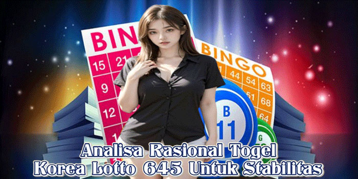 Analisa Rasional Togel Korea Lotto 645 Untuk Stabilitas