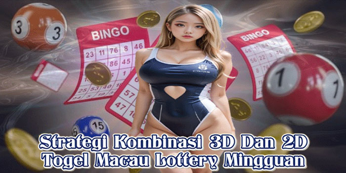 Strategi Kombinasi 3D Dan 2D Togel Macau Lottery Mingguan