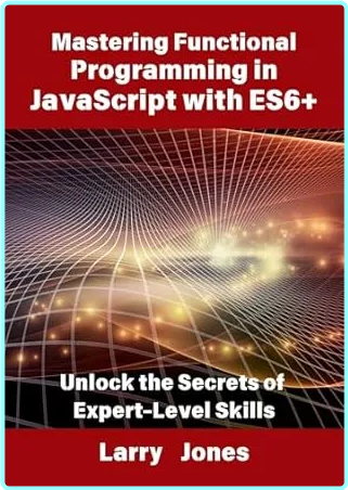 Mastering Functional Programming In JavaScript With ES6+ Unlock The Secrets Of Expert Level Skills