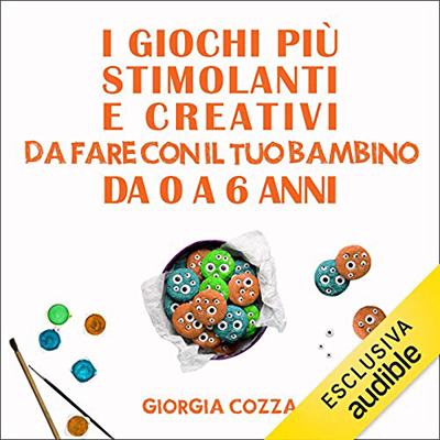 Giorgia Cozza - I giochi più stimolanti e creativi da fare con il tuo bambino da 0 a 6 anni (2020) (mp3 - 128 kbps)