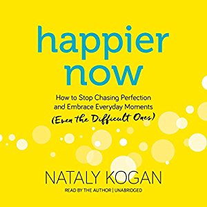 Happier Now: How to Stop Chasing Perfection and Embrace Everyday Moments Even The Difficult Ones