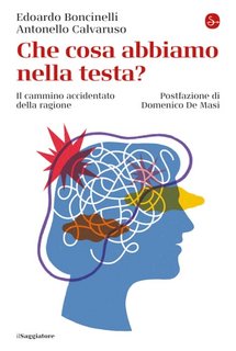 Edoardo Boncinelli, Antonello Calvaruso - Che cosa abbiamo nella testa? Il cammino accidentato della ragione (2021)