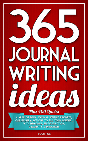 365 Journal Writing Ideas: A Year Of Daily Journal Writing Prompts, Questions & Actions To Fill Y...