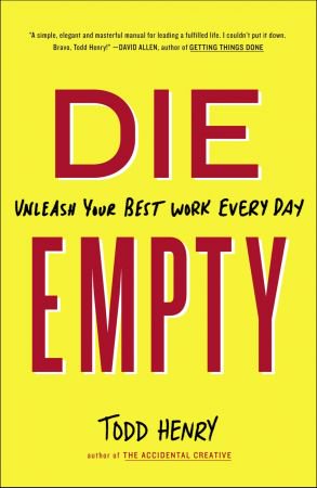 Die Empty: Unleash Your Best Work Every Day Die Empty: Unleash Your Best Work Every Day