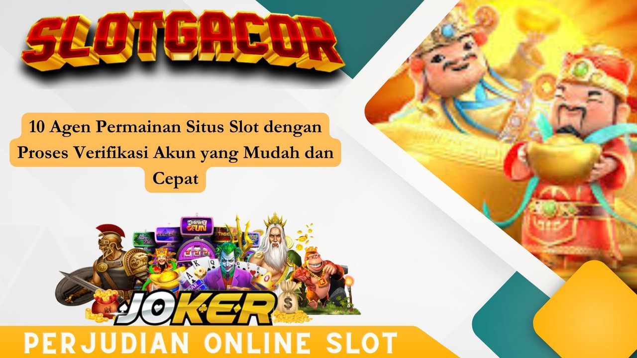 10 Agen Permainan Situs Slot dengan Proses Verifikasi Akun yang Mudah dan Cepat