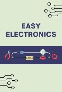 Easy Electronics: Learn the Basics of Electronics in a Simple and Practical Way by Raphael R.
