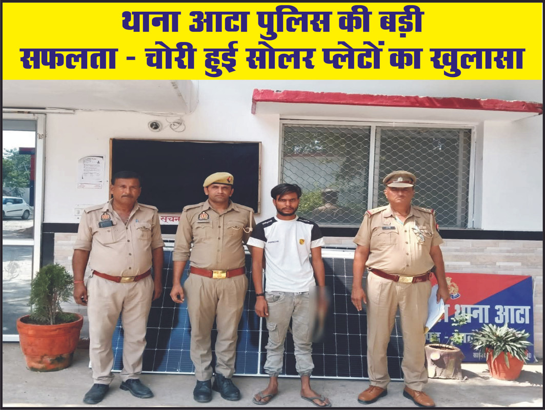 थाना आटा पुलिस की बड़ी सफलता : चोरी हुई सोलर प्लेटों का खुलासा