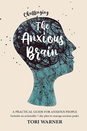 Challenging The Anxious Brain: A practical guide to overcoming anxiety with tried and tested methods