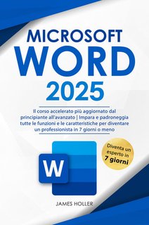 James Holler - Microsoft word 2025. Il corso accelerato più aggiornato, dal principiante all'avanzato.  (2024)