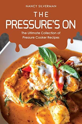 The Pressure's On: The Ultimate Collection of Pressure Cooker Recipes The Pressure's On: The Ultimate Collection of Pressure Cooker Recipes