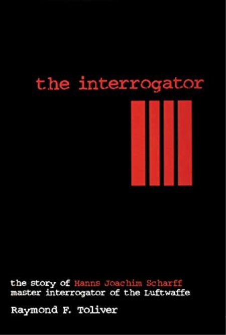 The Interrogator: The Story of Hanns-Joachim Scharff, Master Interrogator of the Luftwaffe