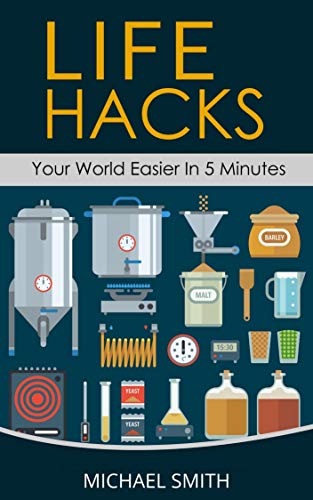 Life Hacks - Your World Easier in 5 Minutes: Amazing Guide to Home Tips and Crafts