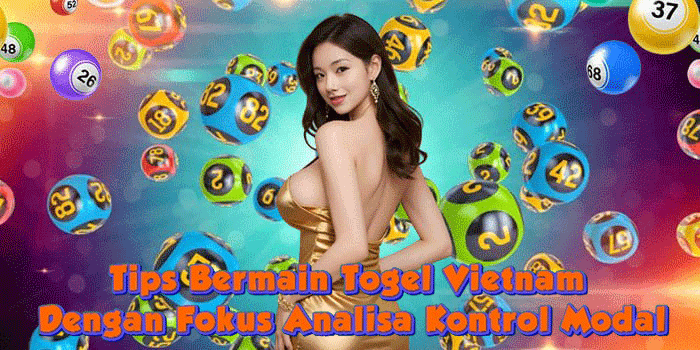Tips Bermain Togel Vietnam Dengan Fokus Analisa Kontrol Modal