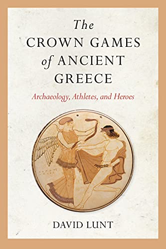 The Crown Games of Ancient Greece: Archaeology, Athletes, and Heroes