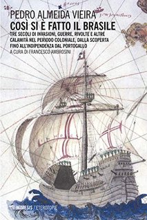Pedro Almeida Vieira - Così si è fatto il Brasile. Tre secoli d invasioni, guerre, rivolte e altre calamità nel periodo coloniale, dalla scoperta fino all'indipendenza dal Portogallo (2019)