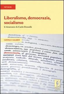 Carmelo Calabrò - Liberalismo, democrazia, socialismo. L'itinerario di Carlo Rosselli (2009)