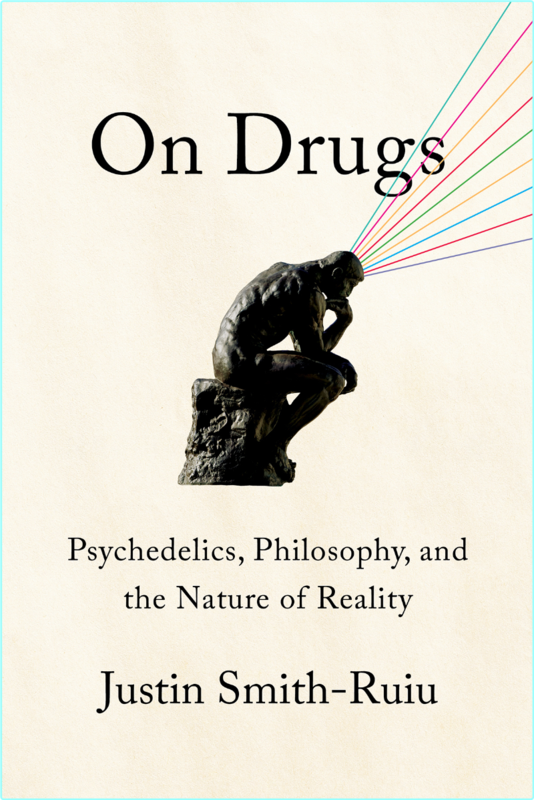 On Drugs Psychedelics Philosophy And The Nature Of Reality (Justin Smith-Ruiu)