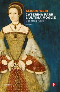 Alison Weir – Caterina Parr. L’ultima moglie (2022)