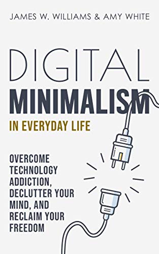 Digital Minimalism in Everyday Life  Overcome Technology Addiction, Declutter Your Mind, and Reclaim Your Freedom