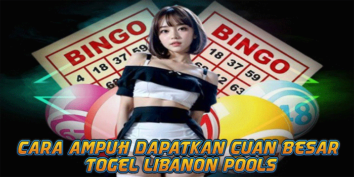 Cara Ampuh Dapatkan Cuan Besar Togel Libanon Pools