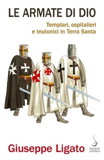 Giuseppe Ligato - Le armate di Dio. Templari, ospitalieri e teutonici in Terra Santa (2020)