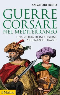Salvatore Bono - Guerre corsare nel Mediterraneo. Una storia di incursioni, arrembaggi, razzie (2019)