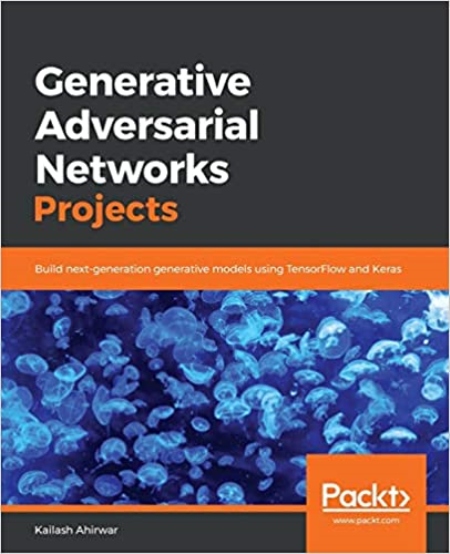 Generative Adversarial Networks Projects : Build Next-generation Generative Models Using TensorFlow and Keras