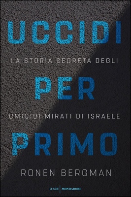 Ronen Bergman - Uccidi per primo. La storia segreta degli omicidi mirati di Israele (2018)