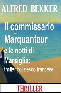 Alfred Bekker - Il commissario Marquanteur e le notti di Marsiglia. Thriller poliziesco francese (2024)