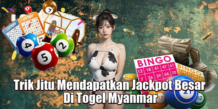 Trik Jitu Mendapatkan Jackpot Besar Di Togel Myanmar