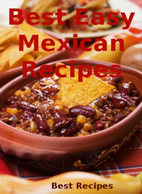 Best Easy Mexican Recipes (Mexican Food Cookbook, Burrito, Nachos, Tacos, Chili, Enchiladas Book) by Best Recipes