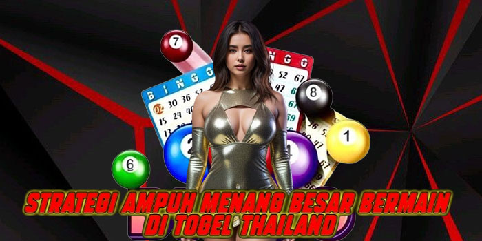 Strategi Ampuh Menang Besar Bermain di Togel Thailand