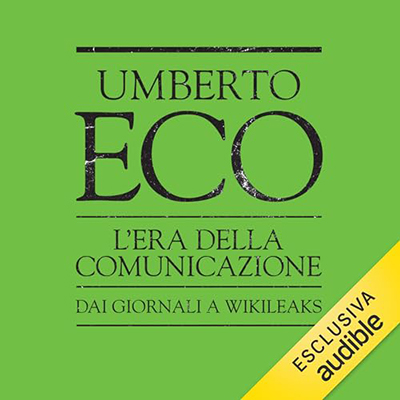 Umberto Eco - L'era della comunicazione. Dai giornali a Wikileaks (2023) (mp3 - 128 kbps)