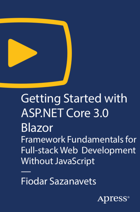 Getting Started with ASP.NET Core 3.0 Blazor: Framework Fundamentals for Full stack Web Development Without JavaScript
