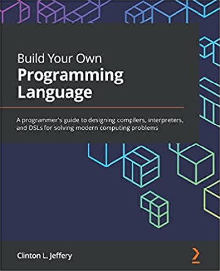 Build Your Own Programming Language: A programmer's guide to designing compilers, interpreters, and DSLs (True PDF)