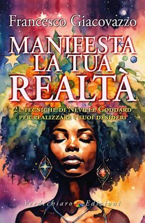 Francesco Giacovazzo - Manifesta la tua realtà. 21 tecniche di Neville Goddard per realizzare i tuoi desideri  (2024)