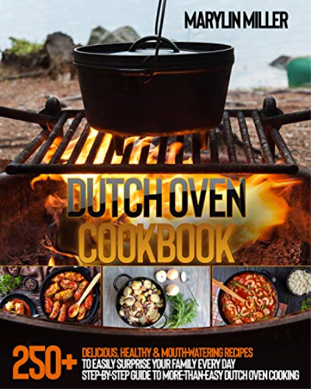 Dutch Oven Cookbook: 250+ Delicious, Healthy & Mouth-Watering Recipes To Easily Surprise Your Family Every Day