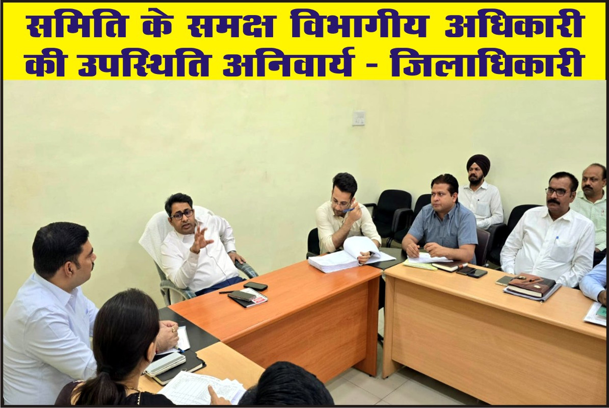 समिति के समक्ष विभागीय अधिकारी की उपस्थिति अनिवार्य :- जिलाधिकारी