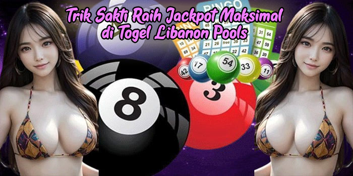 Trik Sakti Raih Jackpot Maksimal di Togel Libanon Pools