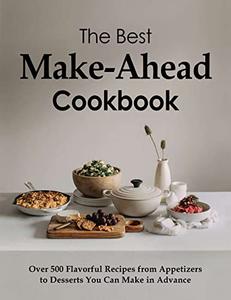 The Best Make Ahead Cookbook: Over 500 Flavorful Recipes from Appetizers to Desserts You Can Make...