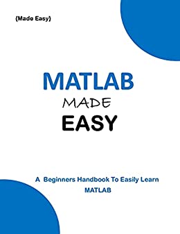 Matlab Made Easy: A Beginner'S Hand Book To Easily Learn Matlab