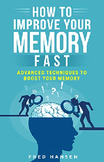 How To Improve Your Memory Fast Advanced Techniques To Boost Your Memory How To Improve Your Memory Fast Advanced Techniques To Boost Your Memory