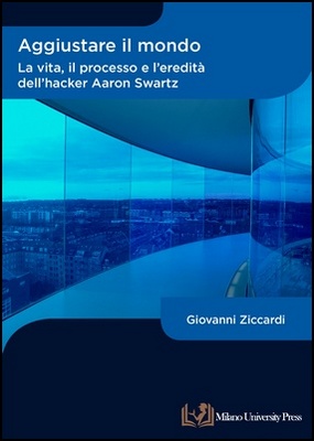 Giovanni Ziccardi - Aggiustare il mondo. La vita, il processo e l'eredità dell'hacker Aaron Swartz (2022)