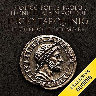 Franco Forte, Paolo Leonelli, Alain Voudì - Lucio Tarquinio - Il superbo. Il settimo re꞉ I re di Roma 7 (2023) (mp3 - 128 kbps)