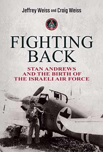 Fighting Back: Stan Andrews and the Birth of the Israeli Air Force Fighting Back: Stan Andrews and the Birth of the Israeli Air Force
