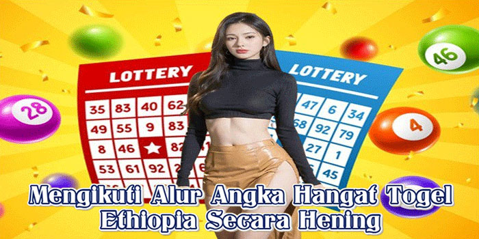 Mengikuti Alur Angka Hangat Togel Ethiopia Secara Hening