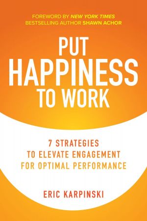 Put Happiness to Work: 7 Strategies to Elevate Engagement for Optimal Performance (True PDF)