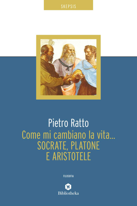 Pietro Ratto - Come mi cambiano la vita… Socrate, Platone e Aristotele (2020)