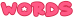 "words" is written in bright pink with the starborn font